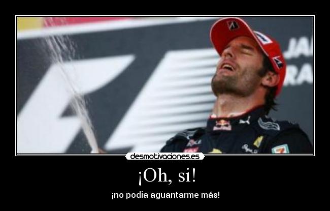 ¡Oh, si! - ¡no podia aguantarme más!