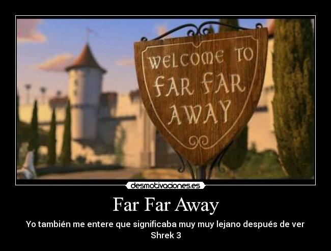 Far Far Away - Yo también me entere que significaba muy muy lejano después de ver Shrek 3