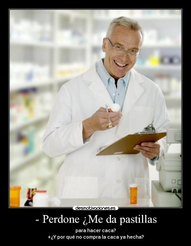 - Perdone ¿Me da pastillas - para hacer caca?
+¿Y por qué no compra la caca ya hecha?