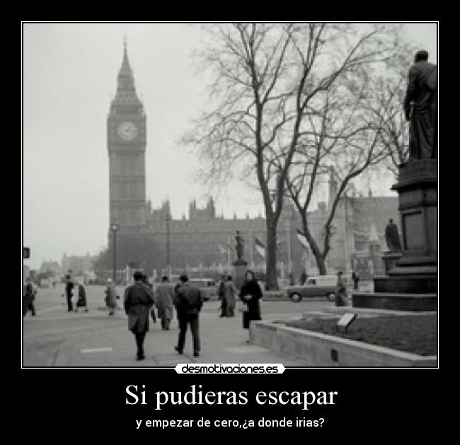 Si pudieras escapar - y empezar de cero,¿a donde irias?