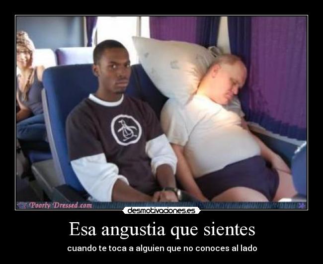 Esa angustia que sientes - cuando te toca a alguien que no conoces al lado