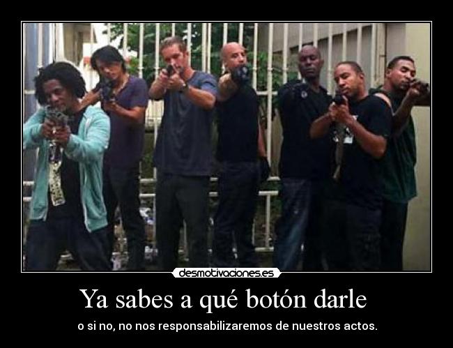 Ya sabes a qué botón darle  - o si no, no nos responsabilizaremos de nuestros actos.