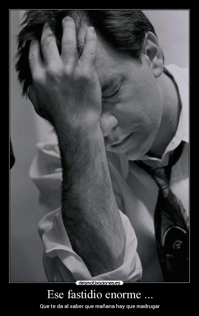 Ese fastidio enorme ... - Que te da al saber que mañana hay que madrugar