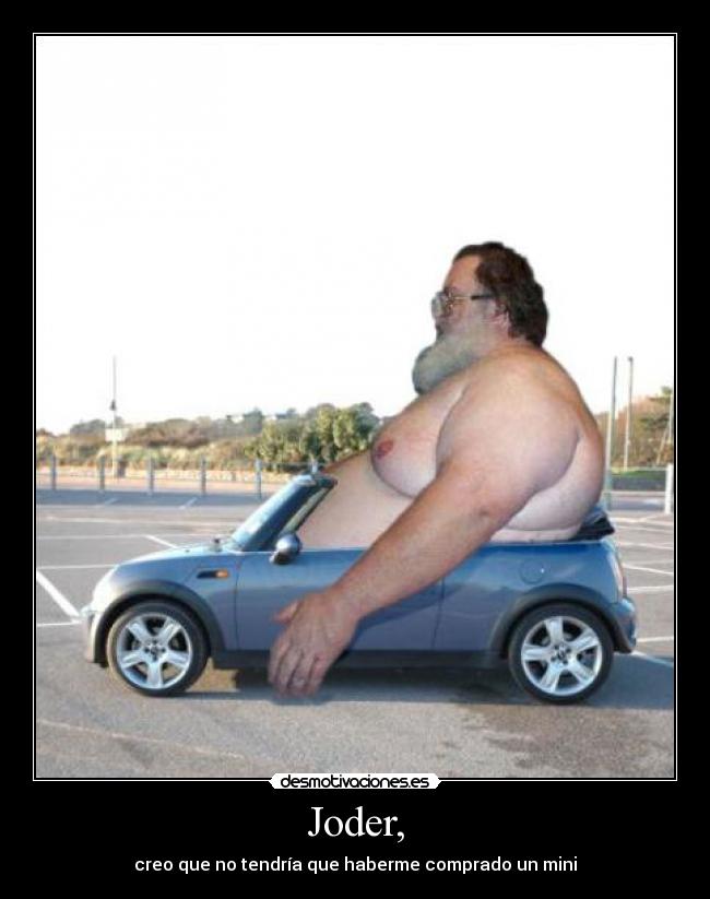 Joder, - creo que no tendría que haberme comprado un mini