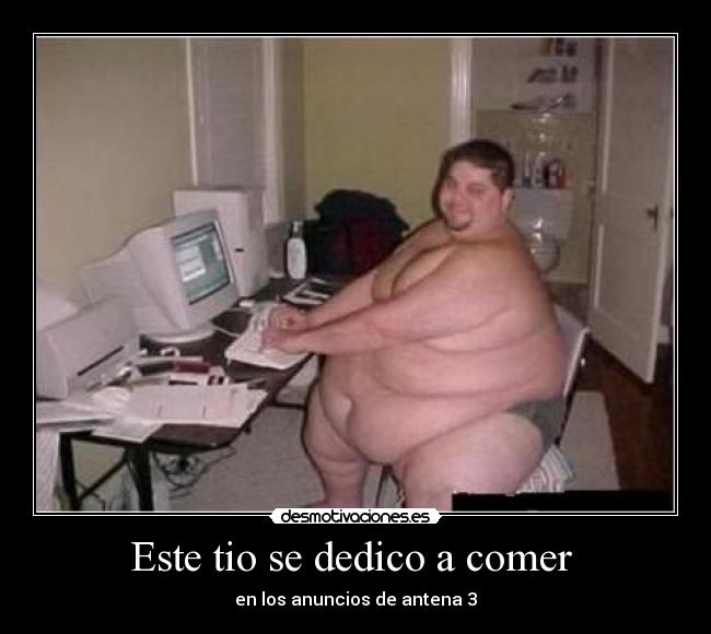 Este tio se dedico a comer  - en los anuncios de antena 3
