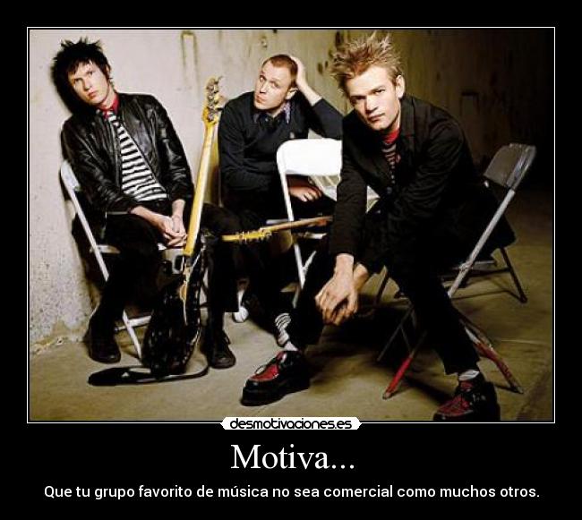 Motiva... - Que tu grupo favorito de música no sea comercial como muchos otros.
