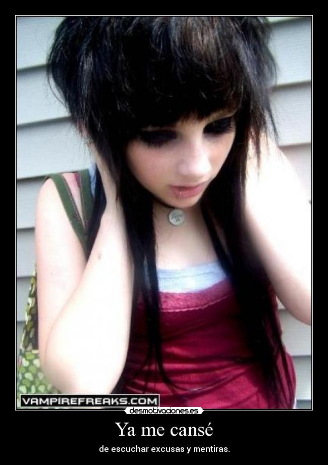 Ya me cansé - de escuchar excusas y mentiras.