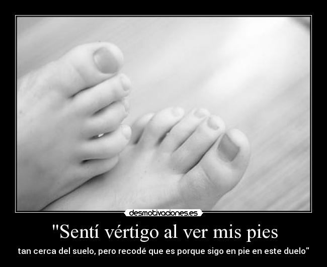 Sentí vértigo al ver mis pies - tan cerca del suelo, pero recodé que es porque sigo en pie en este duelo