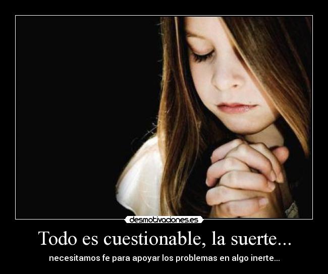 Todo es cuestionable, la suerte... - 