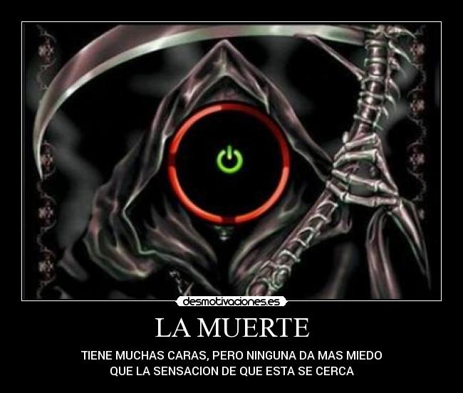 LA MUERTE - TIENE MUCHAS CARAS, PERO NINGUNA DA MAS MIEDO
QUE LA SENSACION DE QUE ESTA SE CERCA