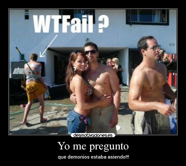 Yo me pregunto - que demonios estaba asiendo!!!