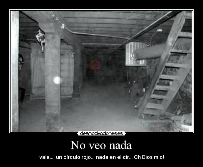 No veo nada - vale.... un círculo rojo... nada en el cír... Oh Dios mio!