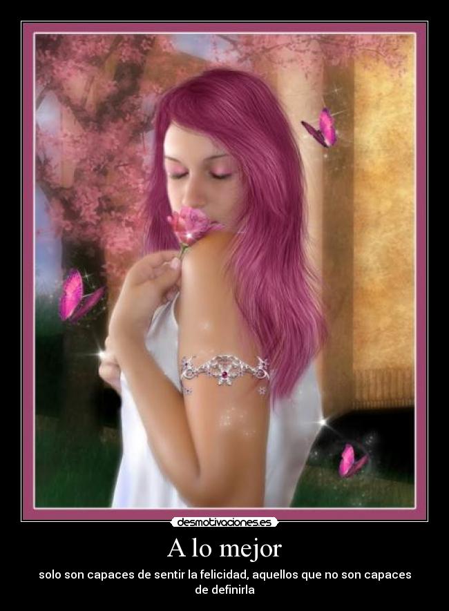 A lo mejor - solo son capaces de sentir la felicidad, aquellos que no son capaces de definirla