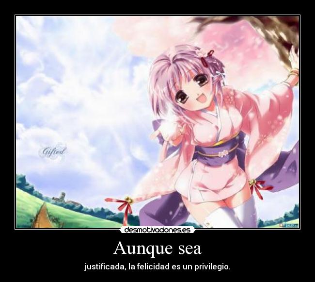 Aunque sea - justificada, la felicidad es un privilegio.