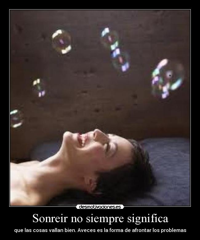 Sonreir no siempre significa - que las cosas vallan bien. Aveces es la forma de afrontar los problemas