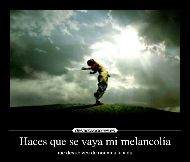 Haces que se vaya mi melancolía - 
