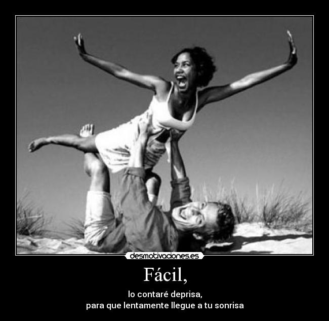 Fácil, - lo contaré deprisa,
para que lentamente llegue a tu sonrisa