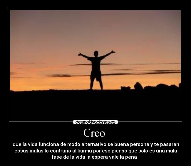 Creo - que la vida funciona de modo alternativo se buena persona y te pasaran
cosas malas lo contrario al karma por eso pienso que solo es una mala
fase de la vida la espera vale la pena