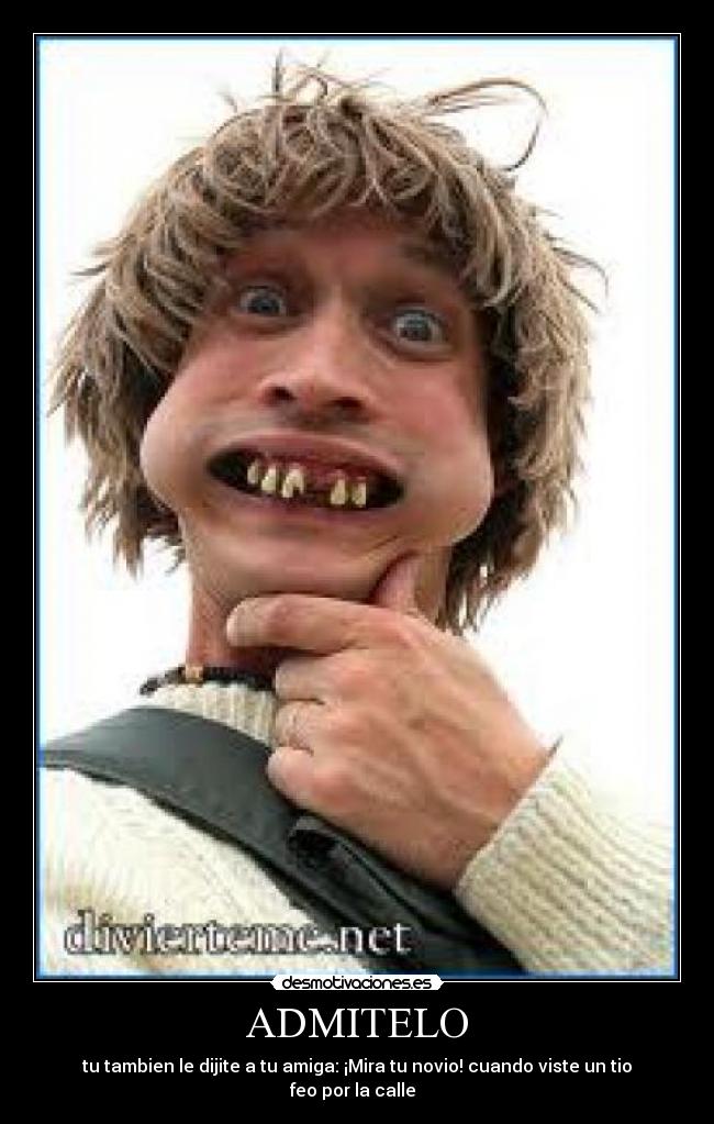 ADMITELO - tu tambien le dijite a tu amiga: ¡Mira tu novio! cuando viste un tio feo por la calle