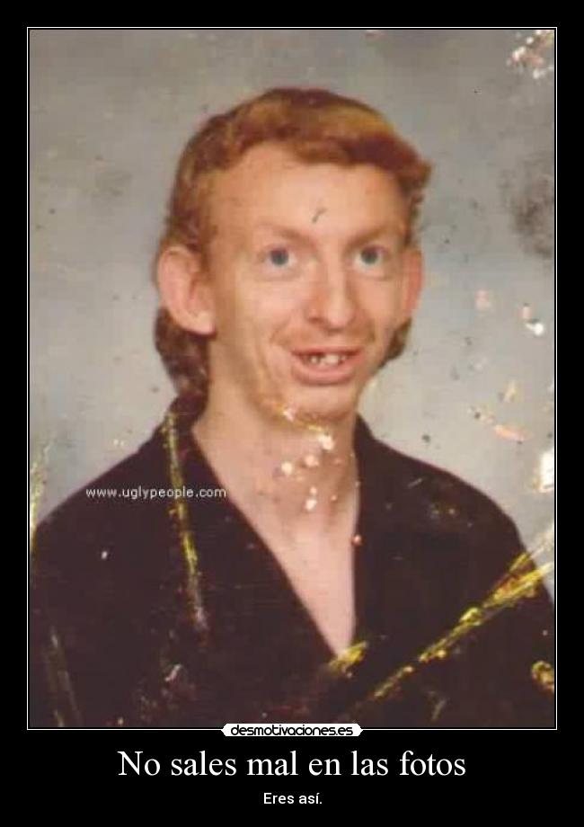No sales mal en las fotos - Eres así.