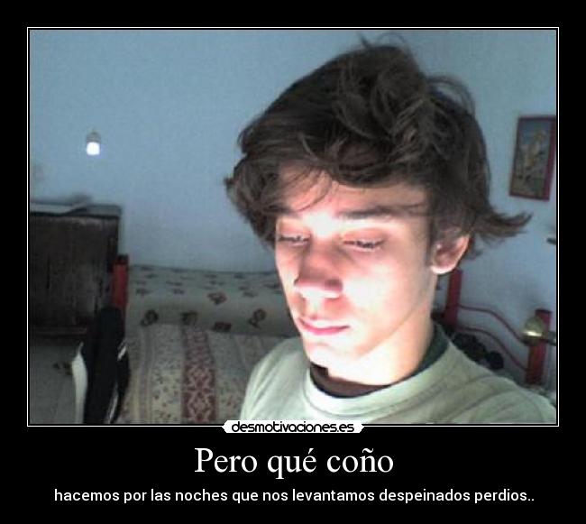 Pero qué coño - hacemos por las noches que nos levantamos despeinados perdios..