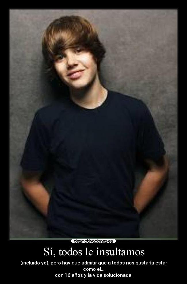 Sí, todos le insultamos - (incluido yo), pero hay que admitir que a todos nos gustaría estar como el...
con 16 años y la vida solucionada.