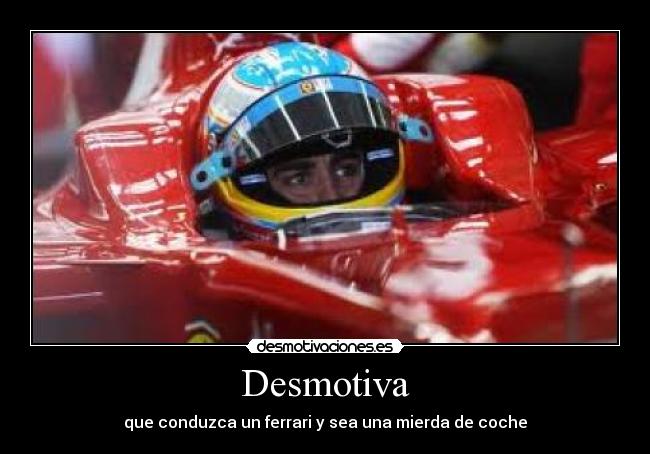 Desmotiva - que conduzca un ferrari y sea una mierda de coche