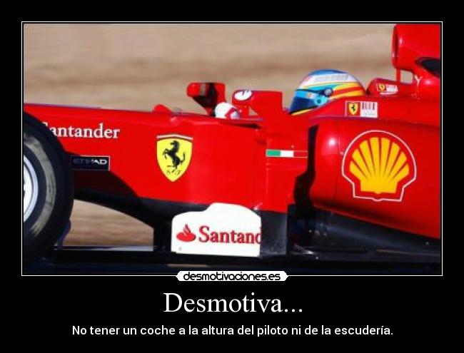 Desmotiva... - No tener un coche a la altura del piloto ni de la escudería.