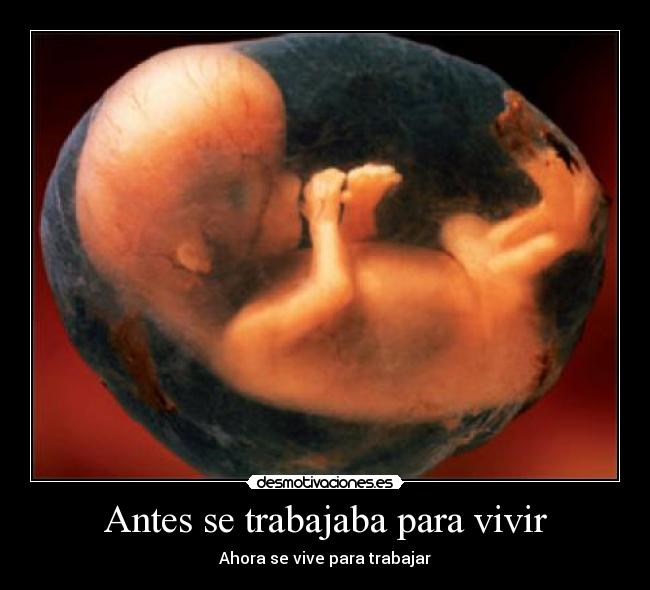 Antes se trabajaba para vivir - Ahora se vive para trabajar