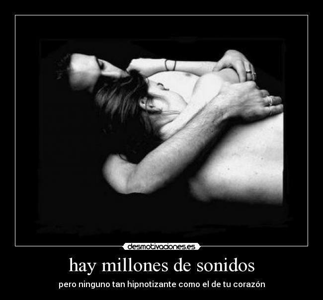 hay millones de sonidos - pero ninguno tan hipnotizante como el de tu corazón