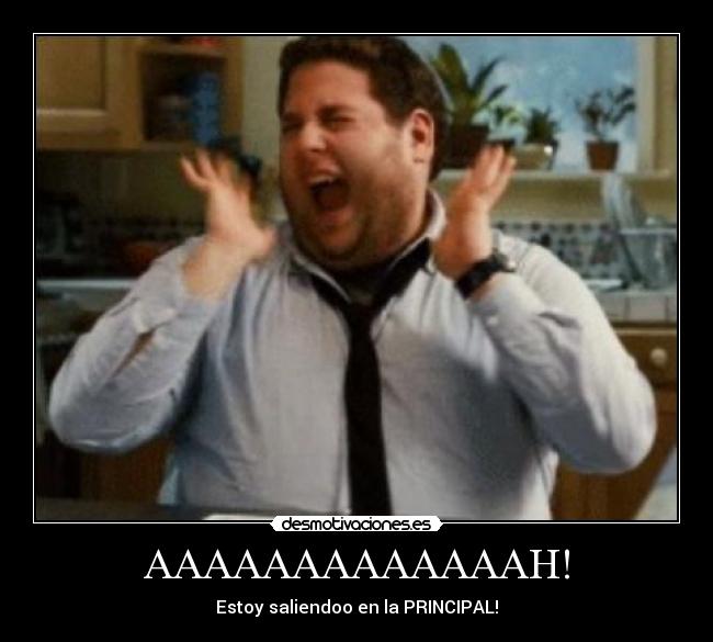 AAAAAAAAAAAAAH! - Estoy saliendoo en la PRINCIPAL!