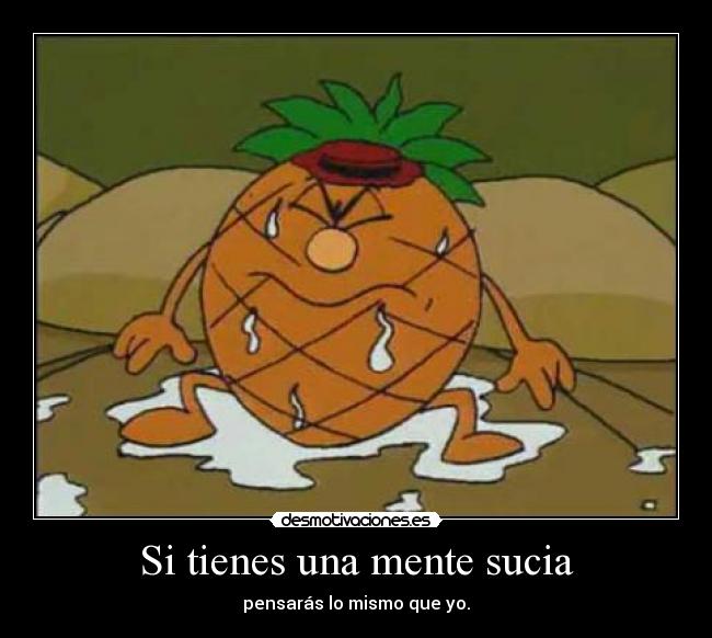 Si tienes una mente sucia - pensarás lo mismo que yo.