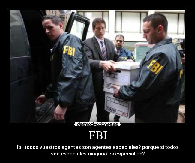FBI - fbi; todos vuestros agentes son agentes especiales? porque si todos
son especiales ninguno es especial no?