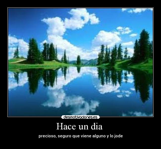 Hace un dia  - precioso, seguro que viene alguno y lo jode
