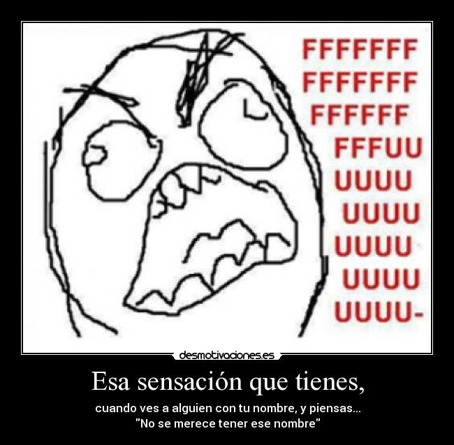 Esa sensación que tienes, - cuando ves a alguien con tu nombre, y piensas...
No se merece tener ese nombre