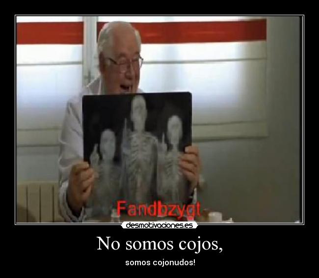 No somos cojos, - somos cojonudos!