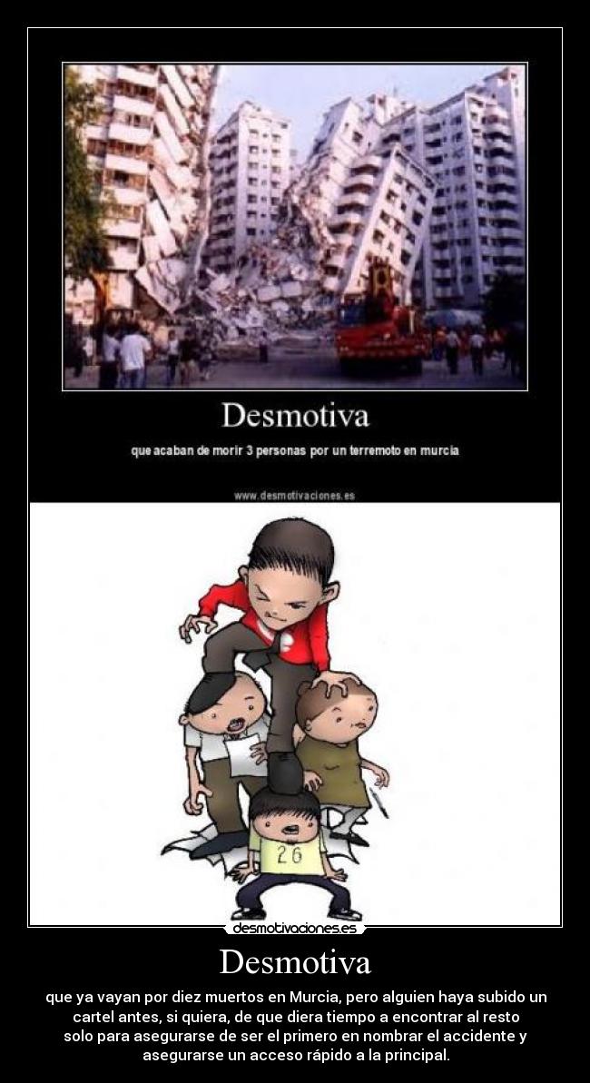 Desmotiva - que ya vayan por diez muertos en Murcia, pero alguien haya subido un
cartel antes, si quiera, de que diera tiempo a encontrar al resto
solo para asegurarse de ser el primero en nombrar el accidente y
asegurarse un acceso rápido a la principal.