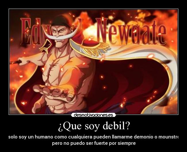¿Que soy debil? - solo soy un humano como cualquiera pueden llamarme demonio o mounstro
pero no puedo ser fuerte por siempre