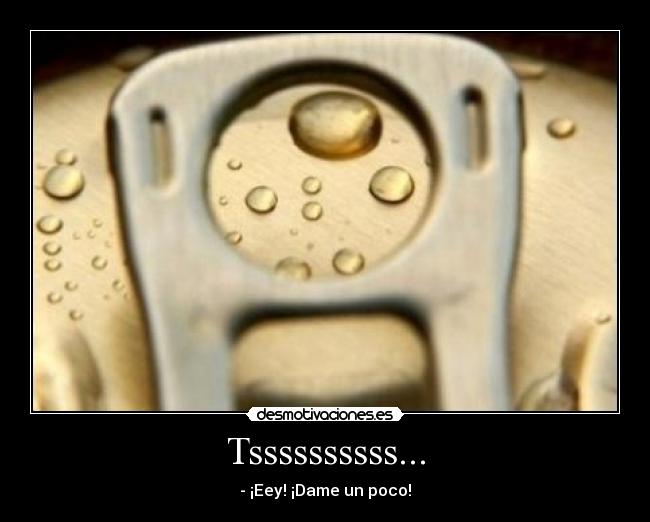Tssssssssss... - - ¡Eey! ¡Dame un poco!