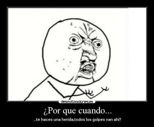 ¿Por que cuando... - ...te haces una herida,todos los golpes van ahí?
