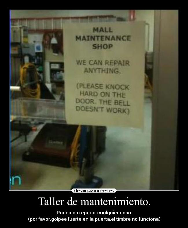 Taller de mantenimiento. - Podemos reparar cualquier cosa.
(por favor,golpee fuerte en la puerta,el timbre no funciona)