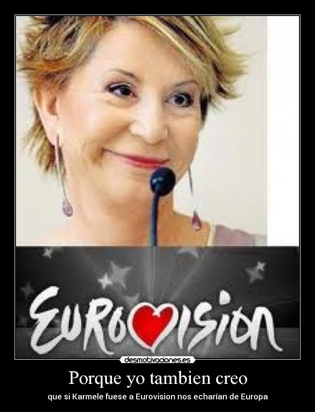 Porque yo tambien creo - que si Karmele fuese a Eurovision nos echarían de Europa