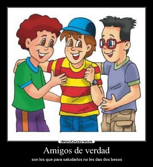 Amigos de verdad - son los que para saludarlos no les das dos besos
