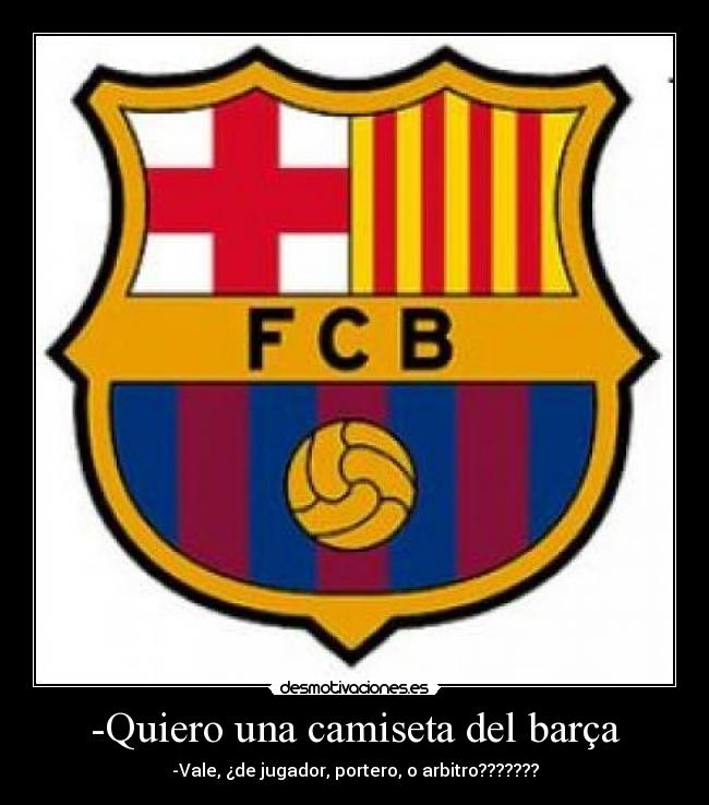 -Quiero una camiseta del barça - -Vale, ¿de jugador, portero, o arbitro???????