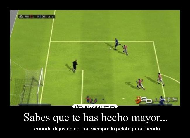 Sabes que te has hecho mayor... - ...cuando dejas de chupar siempre la pelota para tocarla