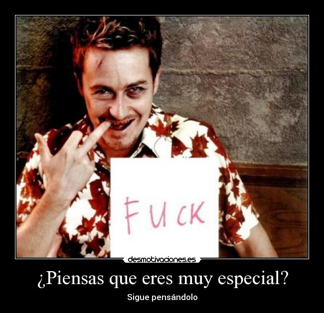 ¿Piensas que eres muy especial? -