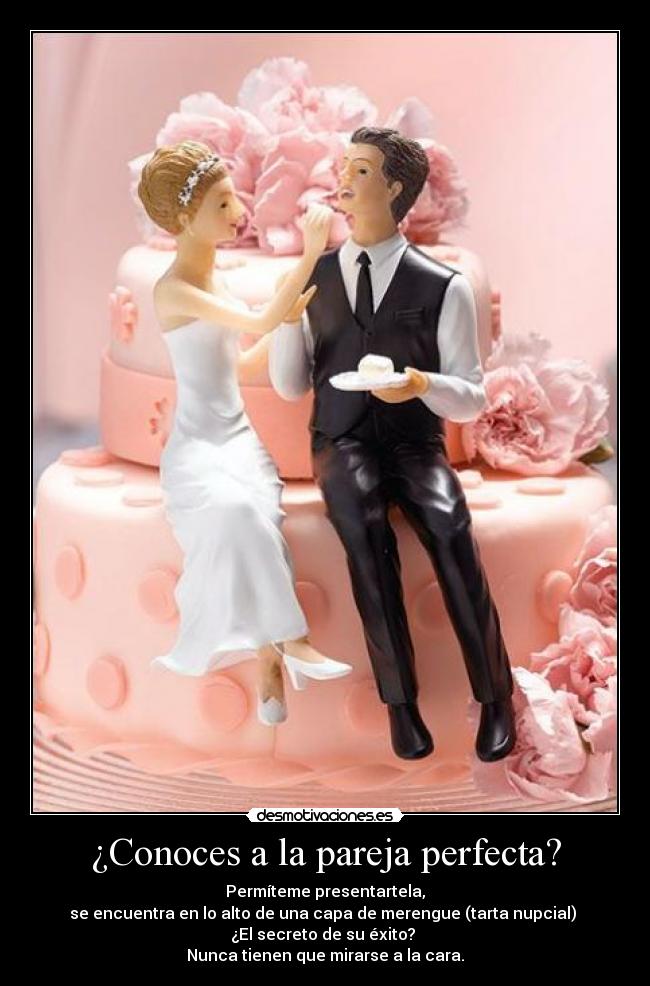 ¿Conoces a la pareja perfecta? - Permíteme presentartela,
se encuentra en lo alto de una capa de merengue (tarta nupcial)
¿El secreto de su éxito?
Nunca tienen que mirarse a la cara.