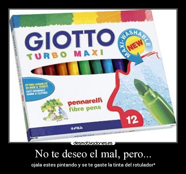 No te deseo el mal, pero... - ojala estes pintando y se te gaste la tinta del rotulador*