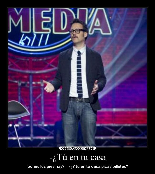 -¿Tú en tu casa - pones los pies hay? -¿Y tú en tu casa picas billetes?
