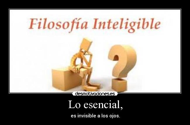 Lo esencial, - es invisible a los ojos.